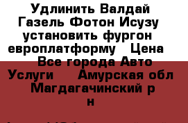 Удлинить Валдай Газель Фотон Исузу  установить фургон, европлатформу › Цена ­ 1 - Все города Авто » Услуги   . Амурская обл.,Магдагачинский р-н